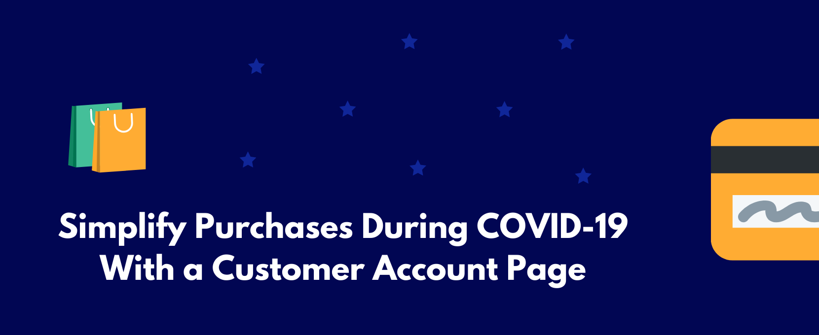 Make it easier for customers to make purchases during COVID-19 with a customer account page